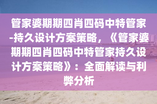 管家婆期期四肖四碼中特管家-持久設計方案策略，《管家婆期期四肖四碼中特管家持久設計方案策略》：全面解讀與利弊分析