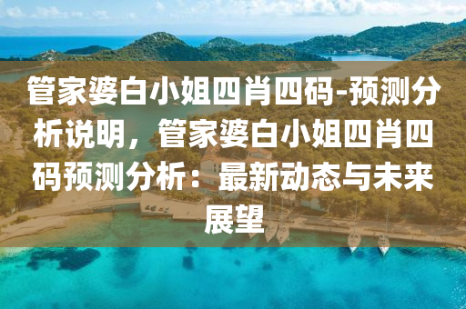 管家婆白小姐四肖四碼-預(yù)測(cè)分析說(shuō)明，管家婆白小姐四肖四碼預(yù)測(cè)分析：最新動(dòng)態(tài)與未來(lái)展望