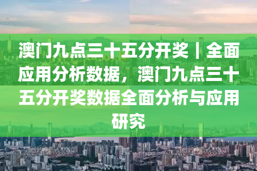 澳門九點三十五分開獎｜全面應(yīng)用分析數(shù)據(jù)，澳門九點三十五分開獎數(shù)據(jù)全面分析與應(yīng)用研究