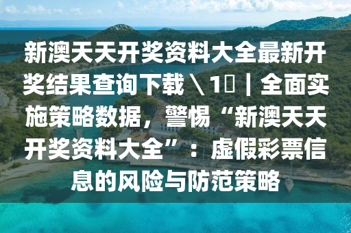 新澳天天開獎資料大全最新開獎結(jié)果查詢下載＼1乀｜全面實施策略數(shù)據(jù)，警惕“新澳天天開獎資料大全”：虛假彩票信息的風(fēng)險與防范策略