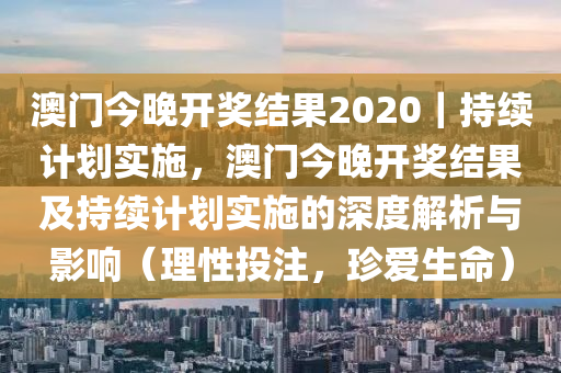 澳門今晚開獎結果2020｜持續(xù)計劃實施，澳門今晚開獎結果及持續(xù)計劃實施的深度解析與影響（理性投注，珍愛生命）