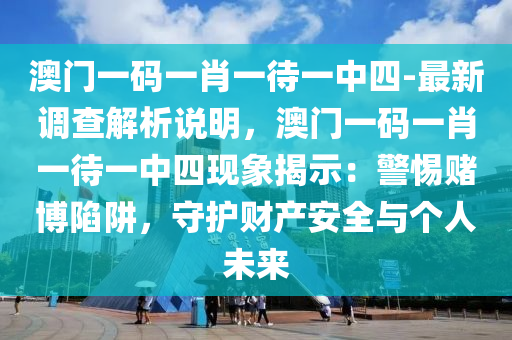 澳門一碼一肖一待一中四-最新調(diào)查解析說明，澳門一碼一肖一待一中四現(xiàn)象揭示：警惕賭博陷阱，守護財產(chǎn)安全與個人未來