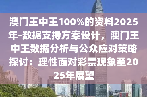 澳門王中王100%的資料2025年-數(shù)據(jù)支持方案設(shè)計，澳門王中王數(shù)據(jù)分析與公眾應(yīng)對策略探討：理性面對彩票現(xiàn)象至2025年展望