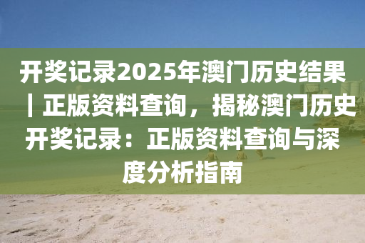 開獎(jiǎng)記錄2025年澳門歷史結(jié)果｜正版資料查詢，揭秘澳門歷史開獎(jiǎng)記錄：正版資料查詢與深度分析指南