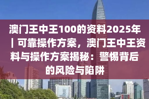 澳門王中王100的資料2025年｜可靠操作方案，澳門王中王資料與操作方案揭秘：警惕背后的風(fēng)險(xiǎn)與陷阱