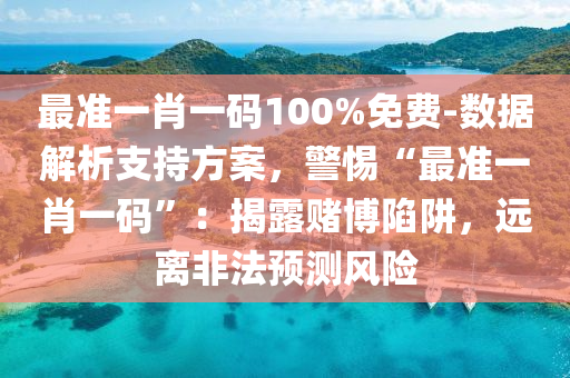 最準(zhǔn)一肖一碼100%免費(fèi)-數(shù)據(jù)解析支持方案，警惕“最準(zhǔn)一肖一碼”：揭露賭博陷阱，遠(yuǎn)離非法預(yù)測(cè)風(fēng)險(xiǎn)