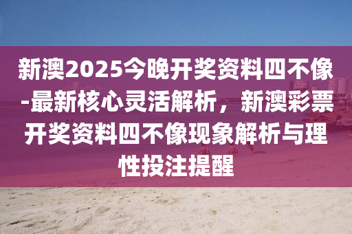 新澳2025今晚開獎資料四不像-最新核心靈活解析，新澳彩票開獎資料四不像現(xiàn)象解析與理性投注提醒