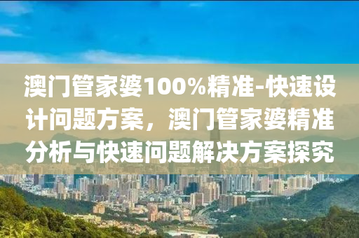 澳門管家婆100%精準-快速設(shè)計問題方案，澳門管家婆精準分析與快速問題解決方案探究