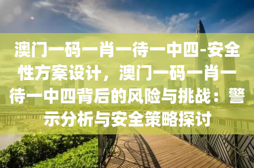 澳門一碼一肖一待一中四-安全性方案設計，澳門一碼一肖一待一中四背后的風險與挑戰(zhàn)：警示分析與安全策略探討