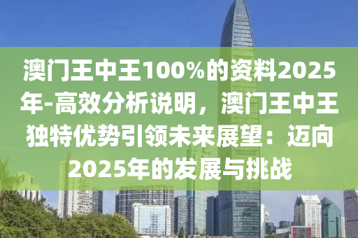 澳門王中王100%的資料2025年-高效分析說明，澳門王中王獨特優(yōu)勢引領(lǐng)未來展望：邁向2025年的發(fā)展與挑戰(zhàn)