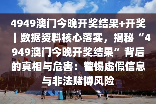 4949澳門今晚開獎結(jié)果+開獎｜數(shù)據(jù)資料核心落實，揭秘“4949澳門今晚開獎結(jié)果”背后的真相與危害：警惕虛假信息與非法賭博風(fēng)險