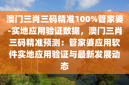 澳門三肖三碼精準(zhǔn)100%管家婆-實(shí)地應(yīng)用驗(yàn)證數(shù)據(jù)，澳門三肖三碼精準(zhǔn)預(yù)測(cè)：管家婆應(yīng)用軟件實(shí)地應(yīng)用驗(yàn)證與最新發(fā)展動(dòng)態(tài)