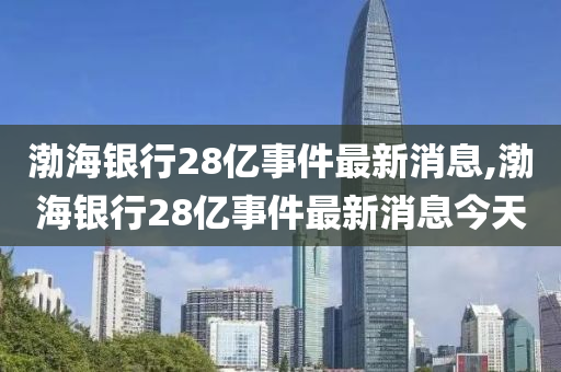 渤海銀行28億事件最新消息,渤海銀行28億事件最新消息今天