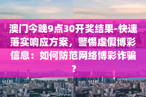 澳門今晚9點(diǎn)30開獎結(jié)果-快速落實(shí)響應(yīng)方案，警惕虛假博彩信息：如何防范網(wǎng)絡(luò)博彩詐騙？