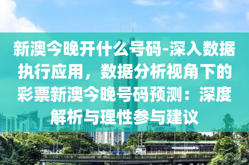 新澳今晚開什么號(hào)碼-深入數(shù)據(jù)執(zhí)行應(yīng)用，數(shù)據(jù)分析視角下的彩票新澳今晚號(hào)碼預(yù)測：深度解析與理性參與建議