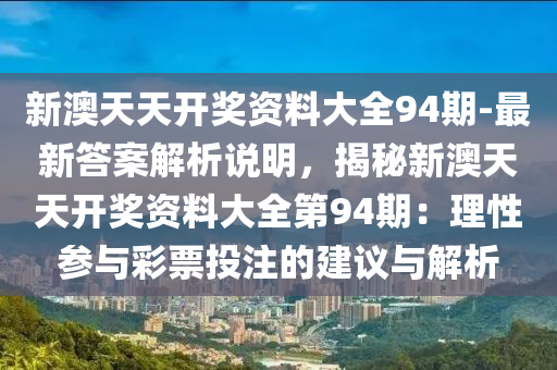 新澳天天開獎資料大全94期-最新答案解析說明，揭秘新澳天天開獎資料大全第94期：理性參與彩票投注的建議與解析