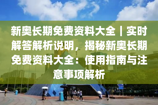 新奧長(zhǎng)期免費(fèi)資料大全｜實(shí)時(shí)解答解析說(shuō)明，揭秘新奧長(zhǎng)期免費(fèi)資料大全：使用指南與注意事項(xiàng)解析