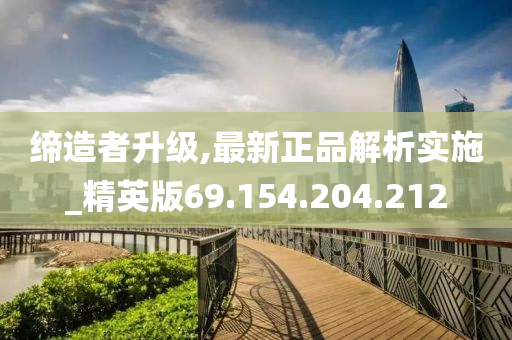 缔造者升级,最新正品解析实施_精英版69.154.204.212