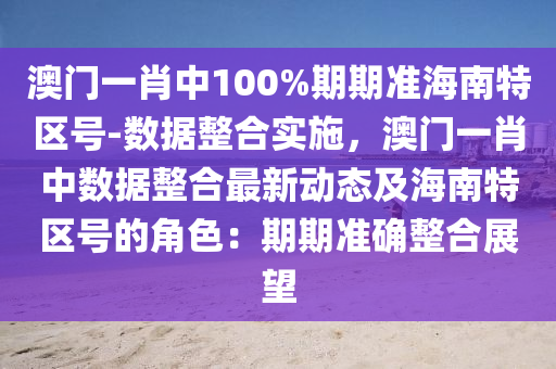 澳門一肖中100%期期準(zhǔn)海南特區(qū)號-數(shù)據(jù)整合實(shí)施，澳門一肖中數(shù)據(jù)整合最新動(dòng)態(tài)及海南特區(qū)號的角色：期期準(zhǔn)確整合展望