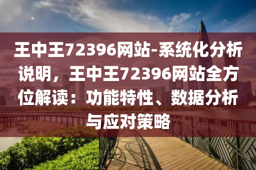 王中王72396網(wǎng)站-系統(tǒng)化分析說明，王中王72396網(wǎng)站全方位解讀：功能特性、數(shù)據(jù)分析與應(yīng)對策略