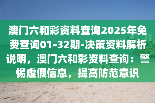 澳門六和彩資料查詢2025年免費查詢01-32期-決策資料解析說明，澳門六和彩資料查詢：警惕虛假信息，提高防范意識