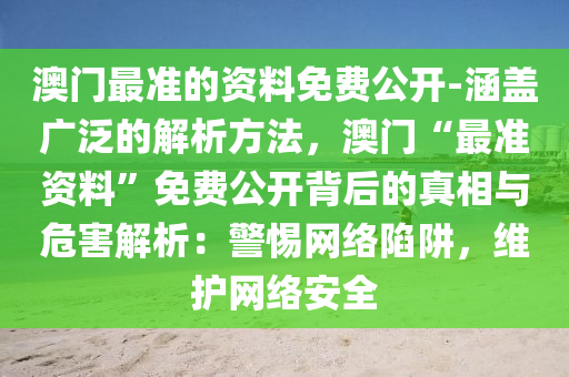 澳門最準(zhǔn)的資料免費(fèi)公開-涵蓋廣泛的解析方法，澳門“最準(zhǔn)資料”免費(fèi)公開背后的真相與危害解析：警惕網(wǎng)絡(luò)陷阱，維護(hù)網(wǎng)絡(luò)安全