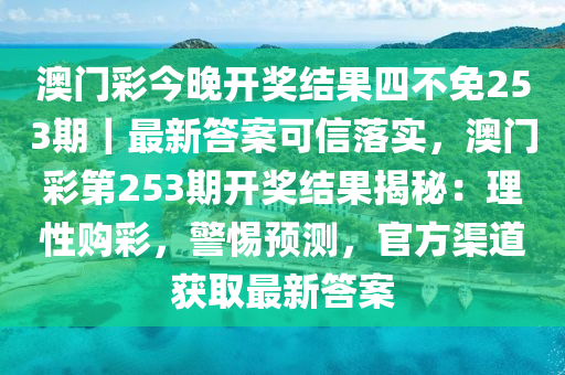 澳門彩今晚開獎(jiǎng)結(jié)果四不免253期｜最新答案可信落實(shí)，澳門彩第253期開獎(jiǎng)結(jié)果揭秘：理性購(gòu)彩，警惕預(yù)測(cè)，官方渠道獲取最新答案