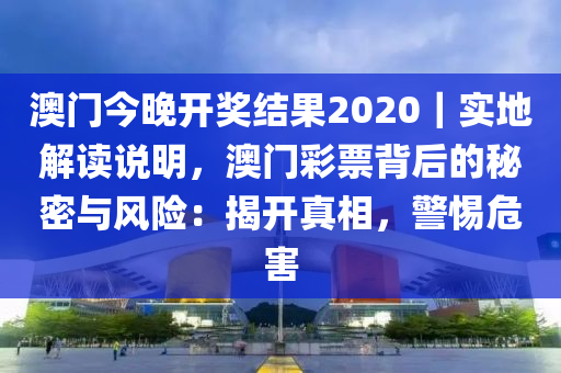 澳門今晚開獎結(jié)果2020｜實地解讀說明，澳門彩票背后的秘密與風(fēng)險：揭開真相，警惕危害