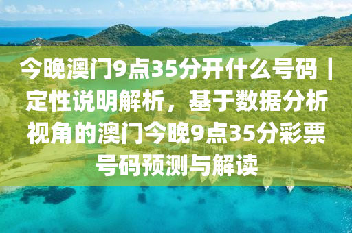 今晚澳門9點35分開什么號碼｜定性說明解析，基于數(shù)據(jù)分析視角的澳門今晚9點35分彩票號碼預(yù)測與解讀