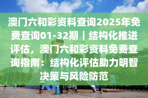 澳門(mén)六和彩資料查詢(xún)2025年免費(fèi)查詢(xún)01-32期｜結(jié)構(gòu)化推進(jìn)評(píng)估，澳門(mén)六和彩資料免費(fèi)查詢(xún)指南：結(jié)構(gòu)化評(píng)估助力明智決策與風(fēng)險(xiǎn)防范