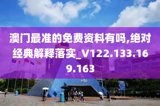 澳門最準的免費資料有嗎,絕對經(jīng)典解釋落實_V122.133.169.163