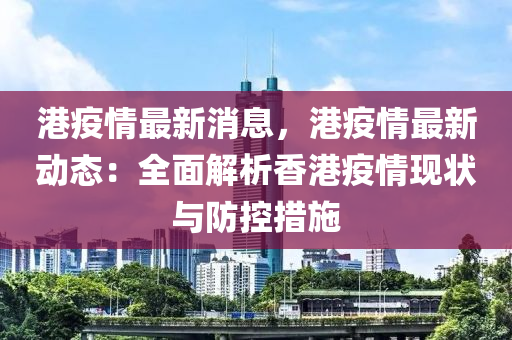 港疫情最新消息，港疫情最新動(dòng)態(tài)：全面解析香港疫情現(xiàn)狀與防控措施