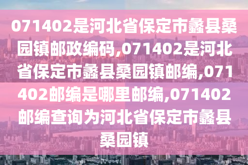 071402是河北省保定市蠡縣桑園鎮(zhèn)郵政編碼,071402是河北省保定市蠡縣桑園鎮(zhèn)郵編,071402郵編是哪里郵編,071402郵編查詢?yōu)楹颖笔”６ㄊ畜豢h桑園鎮(zhèn)