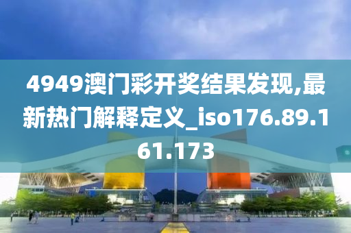 4949澳門彩開獎結(jié)果發(fā)現(xiàn),最新熱門解釋定義_iso176.89.161.173