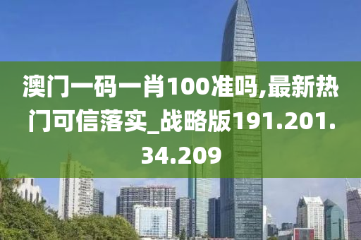 澳門一碼一肖100準嗎,最新熱門可信落實_戰(zhàn)略版191.201.34.209