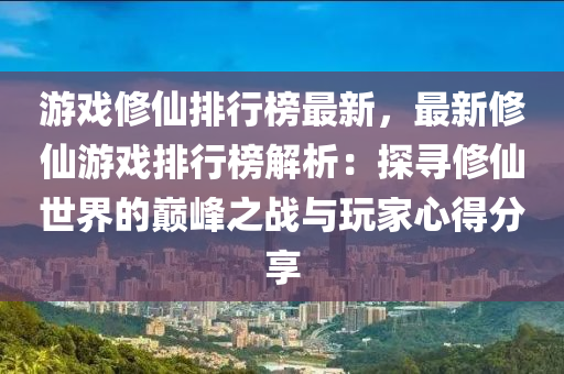 游戲修仙排行榜最新，最新修仙游戲排行榜解析：探尋修仙世界的巔峰之戰(zhàn)與玩家心得分享