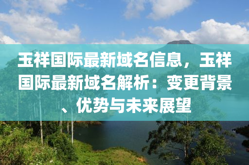 玉祥國際最新域名信息，玉祥國際最新域名解析：變更背景、優(yōu)勢與未來展望