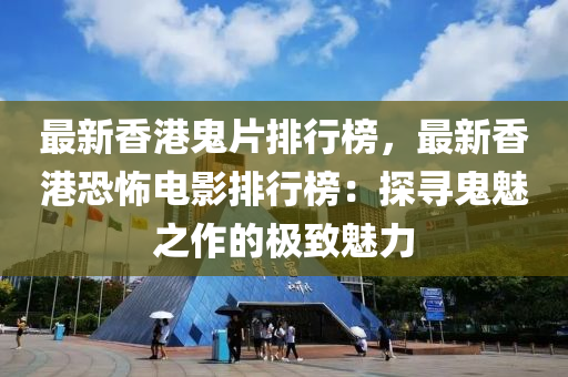 最新香港鬼片排行榜，最新香港恐怖電影排行榜：探尋鬼魅之作的極致魅力