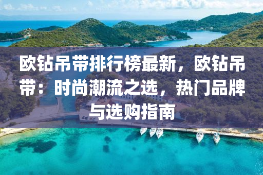 歐鉆吊帶排行榜最新，歐鉆吊帶：時尚潮流之選，熱門品牌與選購指南