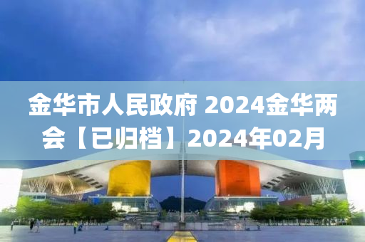 金華市人民政府 2024金華兩會【已歸檔】2024年02月