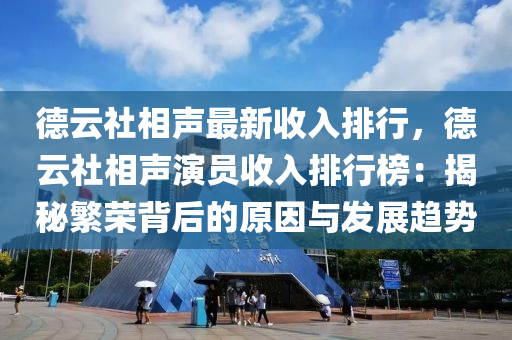 德云社相聲最新收入排行，德云社相聲演員收入排行榜：揭秘繁榮背后的原因與發(fā)展趨勢(shì)