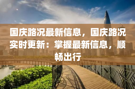 國(guó)慶路況最新信息，國(guó)慶路況實(shí)時(shí)更新：掌握最新信息，順暢出行