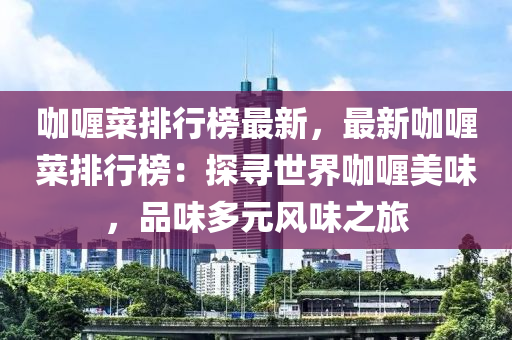 咖喱菜排行榜最新，最新咖喱菜排行榜：探尋世界咖喱美味，品味多元風(fēng)味之旅