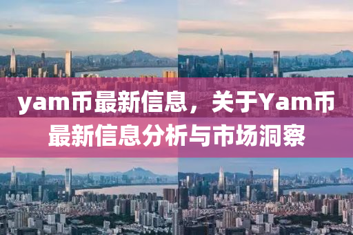 yam幣最新信息，關(guān)于Yam幣最新信息分析與市場洞察