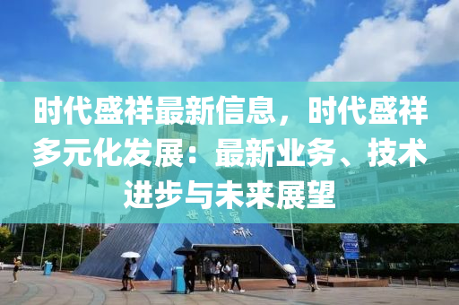 時代盛祥最新信息，時代盛祥多元化發(fā)展：最新業(yè)務、技術進步與未來展望