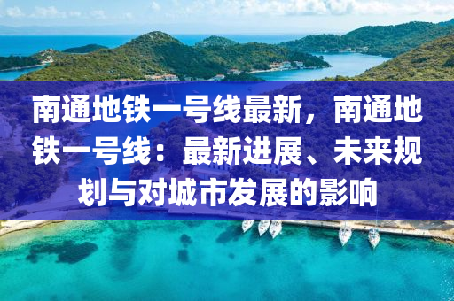 南通地鐵一號線最新，南通地鐵一號線：最新進展、未來規(guī)劃與對城市發(fā)展的影響