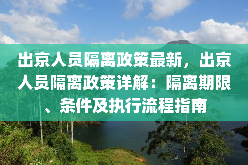 出京人員隔離政策最新，出京人員隔離政策詳解：隔離期限、條件及執(zhí)行流程指南