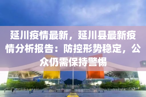 延川疫情最新，延川縣最新疫情分析報(bào)告：防控形勢(shì)穩(wěn)定，公眾仍需保持警惕