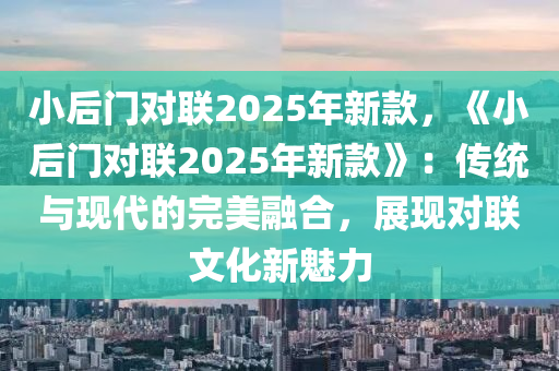 小后門對聯(lián)2025年新款，《小后門對聯(lián)2025年新款》：傳統(tǒng)與現(xiàn)代的完美融合，展現(xiàn)對聯(lián)文化新魅力