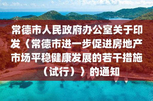 常德市人民政府辦公室關于印發(fā)〈常德市進一步促進房地產(chǎn)市場平穩(wěn)健康發(fā)展的若干措施（試行）〉的通知